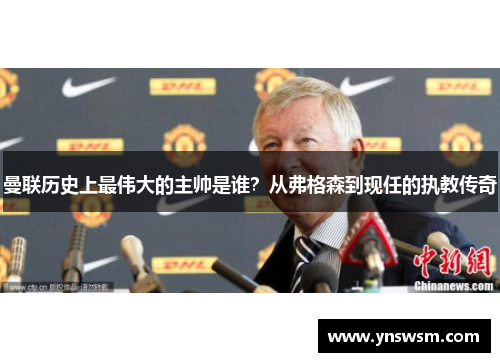 曼联历史上最伟大的主帅是谁？从弗格森到现任的执教传奇