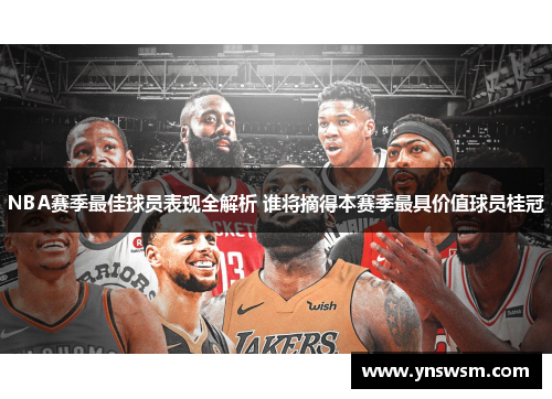 NBA赛季最佳球员表现全解析 谁将摘得本赛季最具价值球员桂冠