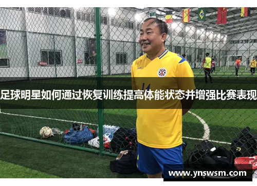 足球明星如何通过恢复训练提高体能状态并增强比赛表现